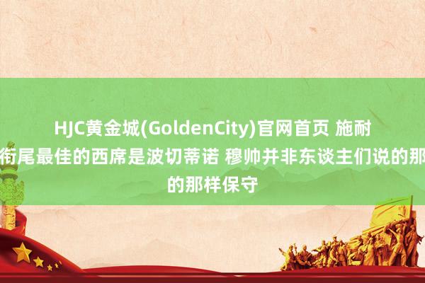 HJC黄金城(GoldenCity)官网首页 施耐德林：衔尾最佳的西席是波切蒂诺 穆帅并非东谈主们说的那样保守