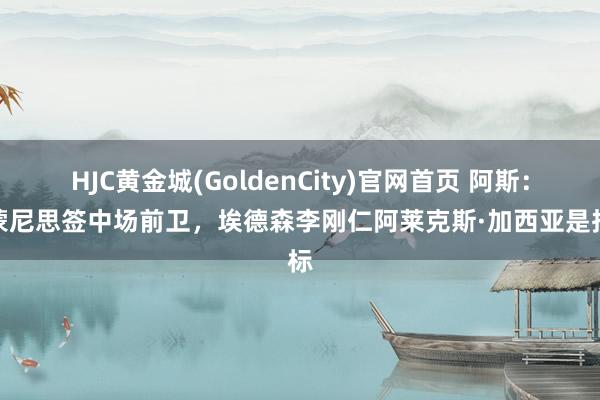 HJC黄金城(GoldenCity)官网首页 阿斯：西蒙尼思签中场前卫，埃德森李刚仁阿莱克斯·加西亚是指标