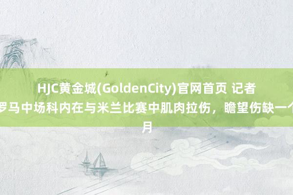 HJC黄金城(GoldenCity)官网首页 记者：罗马中场科内在与米兰比赛中肌肉拉伤，瞻望伤缺一个月
