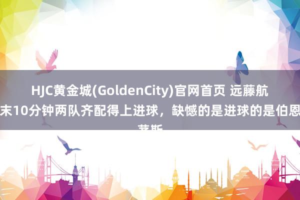 HJC黄金城(GoldenCity)官网首页 远藤航：终末10分钟两队齐配得上进球，缺憾的是进球的是伯恩茅斯