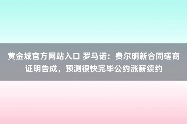 黄金城官方网站入口 罗马诺：费尔明新合同磋商证明告成，预测很快完毕公约涨薪续约