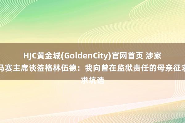 HJC黄金城(GoldenCity)官网首页 涉家暴！马赛主席谈签格林伍德：我向曾在监狱责任的母亲征求坑诰