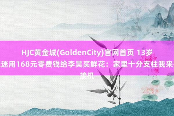 HJC黄金城(GoldenCity)官网首页 13岁小球迷用168元零费钱给李昊买鲜花：家里十分支柱我来接机