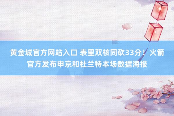 黄金城官方网站入口 表里双核同砍33分！火箭官方发布申京和杜兰特本场数据海报