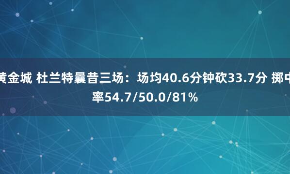 黄金城 杜兰特曩昔三场：场均40.6分钟砍33.7分 掷中率54.7/50.0/81%
