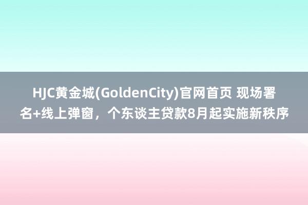 HJC黄金城(GoldenCity)官网首页 现场署名+线上弹窗，个东谈主贷款8月起实施新秩序