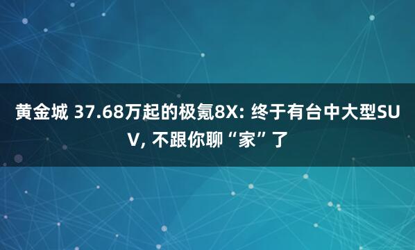 黄金城 37.68万起的极氪8X: 终于有台中大型SUV， 不跟你聊“家”了