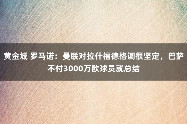 黄金城 罗马诺：曼联对拉什福德格调很坚定，巴萨不付3000万欧球员就总结