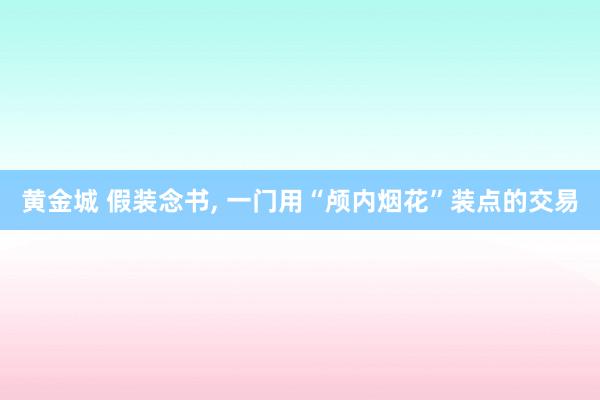 黄金城 假装念书， 一门用“颅内烟花”装点的交易