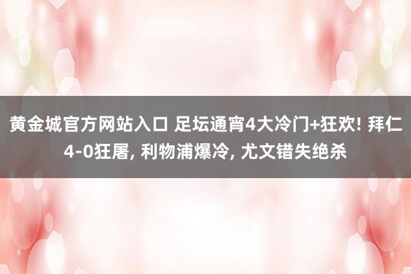 黄金城官方网站入口 足坛通宵4大冷门+狂欢! 拜仁4-0狂屠， 利物浦爆冷， 尤文错失绝杀