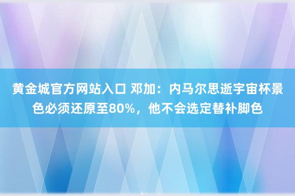 黄金城官方网站入口 邓加：内马尔思逝宇宙杯景色必须还原至80%，他不会选定替补脚色