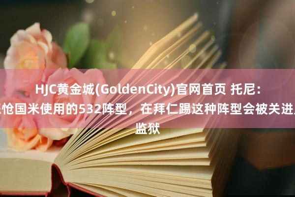 HJC黄金城(GoldenCity)官网首页 托尼：我悲怆国米使用的532阵型，在拜仁踢这种阵型会被关进监狱