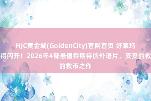 HJC黄金城(GoldenCity)官网首页 好莱坞大片都得闪开！2026年4部最值得期待的外语片，妥妥的救市之作