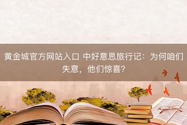 黄金城官方网站入口 中好意思旅行记：为何咱们失意，他们惊喜？