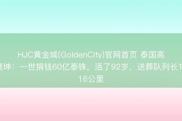 HJC黄金城(GoldenCity)官网首页 泰国高僧龙婆坤：一世捐钱60亿泰铢，活了92岁，送葬队列长16公里