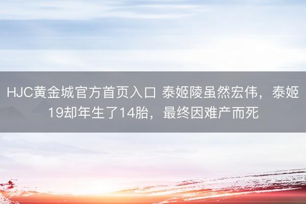 HJC黄金城官方首页入口 泰姬陵虽然宏伟，泰姬19却年生了14胎，最终因难产而死