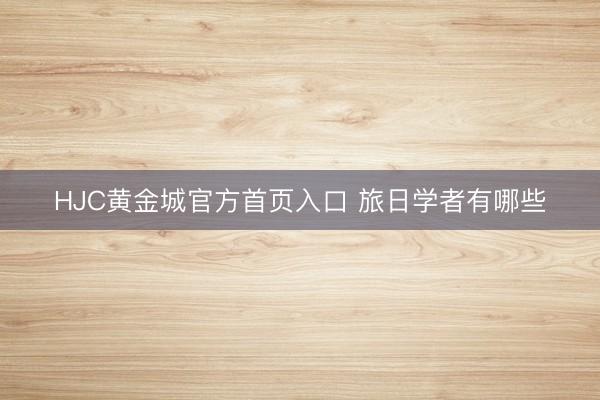 HJC黄金城官方首页入口 旅日学者有哪些