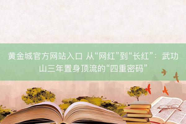 黄金城官方网站入口 从“网红”到“长红”：武功山三年置身顶流的“四重密码”