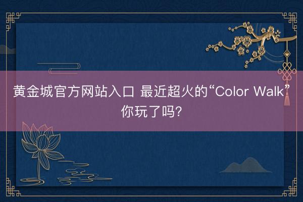 黄金城官方网站入口 最近超火的“Color Walk”你玩了吗？
