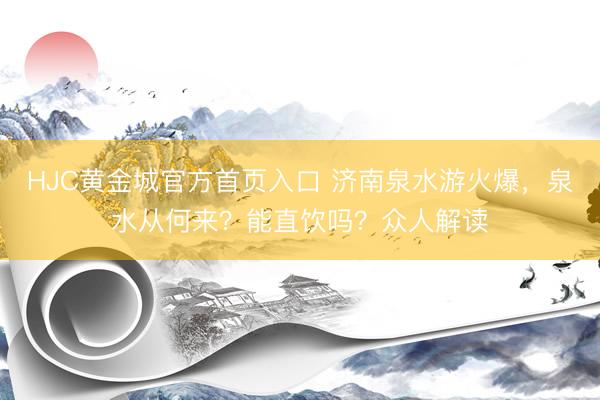 HJC黄金城官方首页入口 济南泉水游火爆，泉水从何来？能直饮吗？众人解读