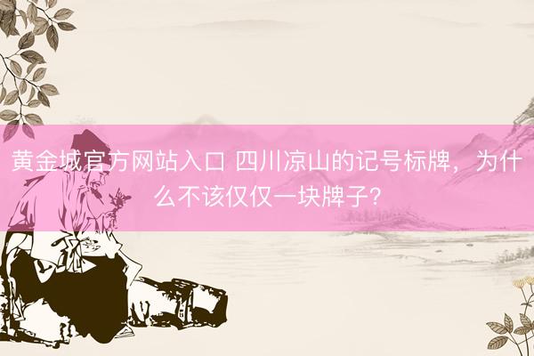 黄金城官方网站入口 四川凉山的记号标牌，为什么不该仅仅一块牌子？