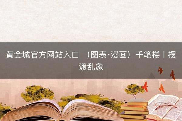 黄金城官方网站入口 （图表·漫画）千笔楼丨摆渡乱象
