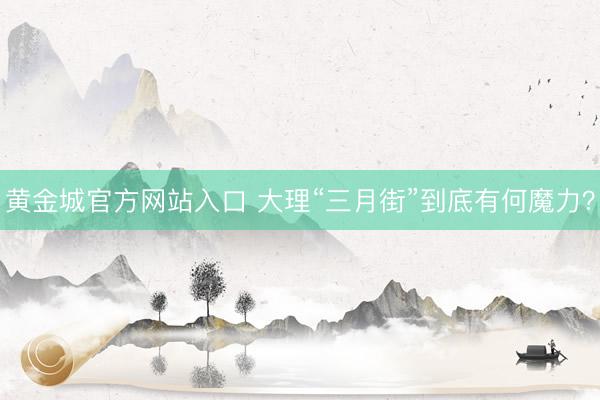 黄金城官方网站入口 大理“三月街”到底有何魔力？
