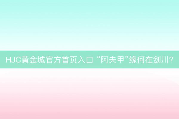 HJC黄金城官方首页入口 “阿夫甲”缘何在剑川？