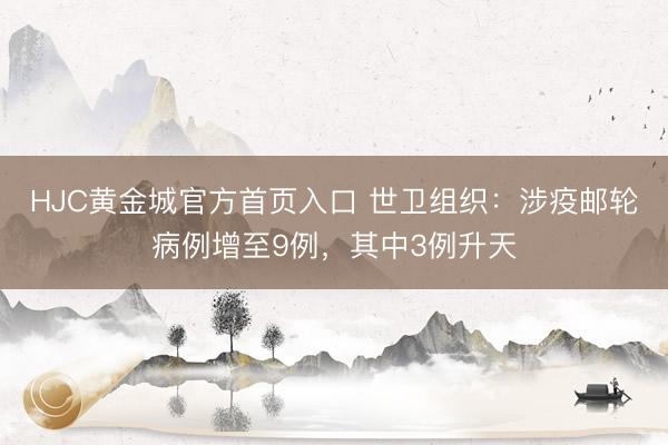 HJC黄金城官方首页入口 世卫组织：涉疫邮轮病例增至9例，其中3例升天