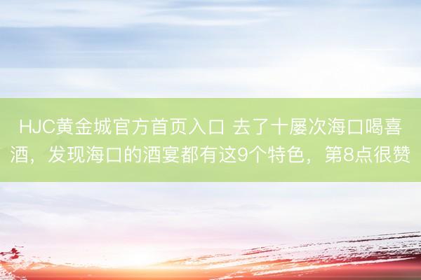 HJC黄金城官方首页入口 去了十屡次海口喝喜酒，发现海口的酒宴都有这9个特色，第8点很赞