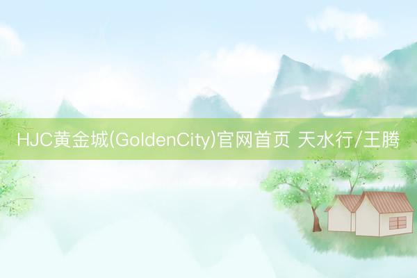 HJC黄金城(GoldenCity)官网首页 天水行/王腾