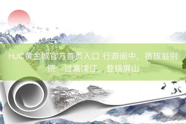 HJC黄金城官方首页入口 行游阆中，宿放翁别院，过嘉陵江，登锦屏山
