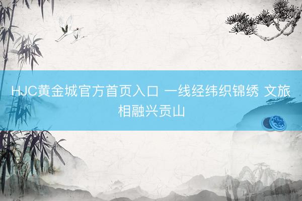 HJC黄金城官方首页入口 一线经纬织锦绣 文旅相融兴贡山