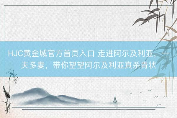 HJC黄金城官方首页入口 走进阿尔及利亚，一夫多妻，带你望望阿尔及利亚真杀青状