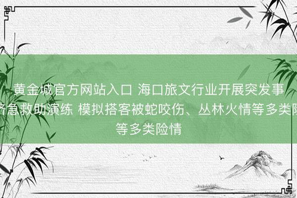 黄金城官方网站入口 海口旅文行业开展突发事件济急救助演练 模拟搭客被蛇咬伤、丛林火情等多类险情