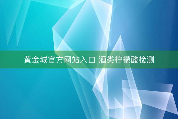 黄金城官方网站入口 酒类柠檬酸检测