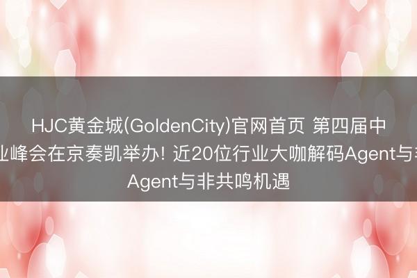 HJC黄金城(GoldenCity)官网首页 第四届中国AIGC产业峰会在京奏凯举办! 近20位行业大咖解码Agent与非共鸣机遇