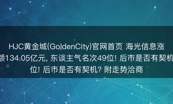 HJC黄金城(GoldenCity)官网首页 海光信息涨1.51%， 成交额134.05亿元， 东谈主气名次49位! 后市是否有契机? 附走势洽商