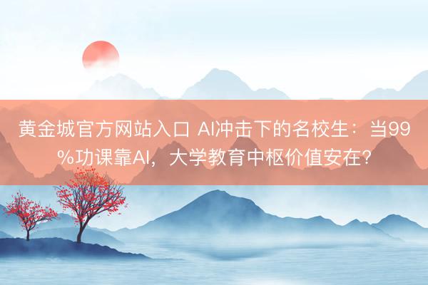黄金城官方网站入口 AI冲击下的名校生：当99%功课靠AI，大学教育中枢价值安在?
