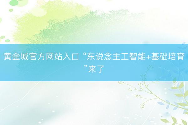 黄金城官方网站入口 “东说念主工智能+基础培育”来了