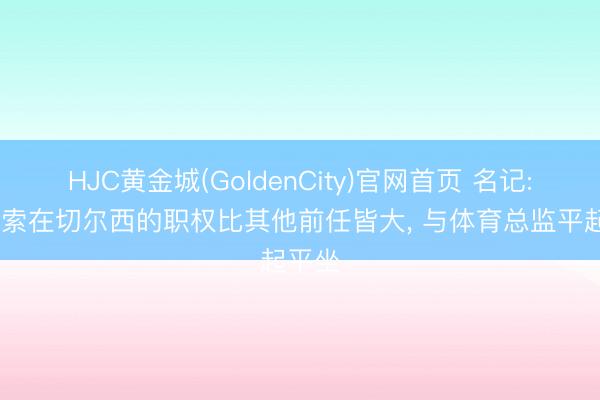 HJC黄金城(GoldenCity)官网首页 名记: 阿隆索在切尔西的职权比其他前任皆大， 与体育总监平起平坐
