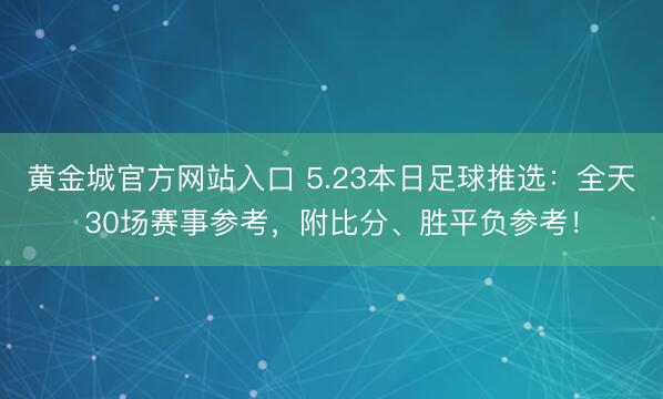 黄金城官方网站入口 5.23本日足球推选:全天30场赛事参考,附比分、胜平负参考!