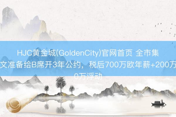 HJC黄金城(GoldenCity)官网首页 全市集：尤文准备给B席开3年公约，税后700万欧年薪+200万浮动