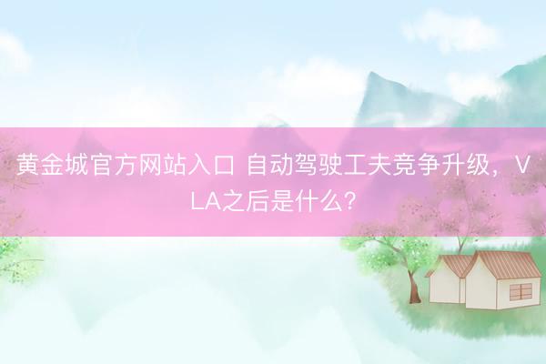 黄金城官方网站入口 自动驾驶工夫竞争升级，VLA之后是什么？
