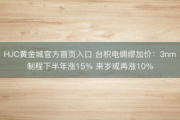 HJC黄金城官方首页入口 台积电绸缪加价：3nm制程下半年涨15% 来岁或再涨10%