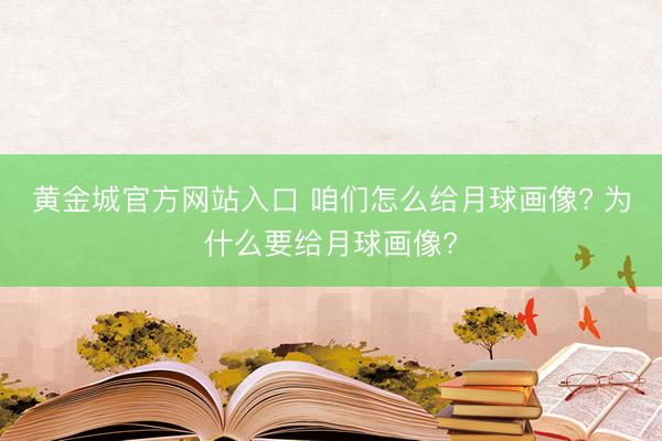 黄金城官方网站入口 咱们怎么给月球画像? 为什么要给月球画像?