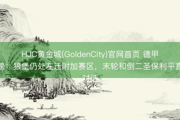 HJC黄金城(GoldenCity)官网首页 德甲积分榜：狼堡仍处左迁附加赛区，末轮和倒二圣保利平直对话