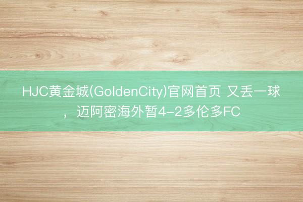HJC黄金城(GoldenCity)官网首页 又丢一球,迈阿密海外暂4-2多伦多FC