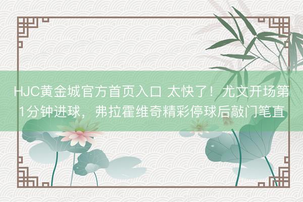 HJC黄金城官方首页入口 太快了！尤文开场第1分钟进球，弗拉霍维奇精彩停球后敲门笔直