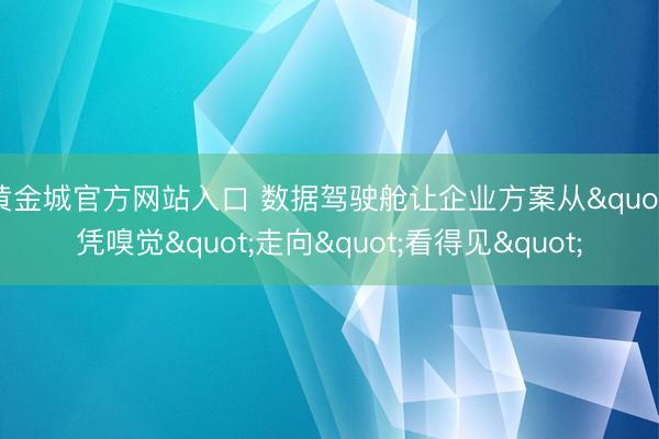 黄金城官方网站入口 数据驾驶舱让企业方案从"凭嗅觉"走向"看得见"